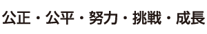 公正・公平・努力・挑戦・成長